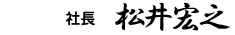 代表取締役社長 松井宏之